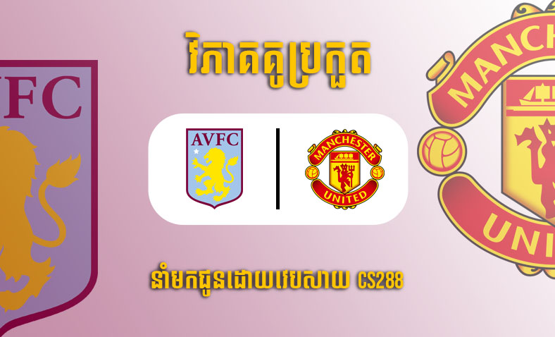 ព្យាករណ៍គូ​ Aston Villa vs Manchester United ម៉ោង២១ថ្ងៃទី៦វិច្ឆិកា​